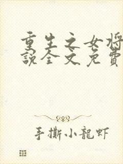 重生之女将星小说全文免费阅读无弹窗