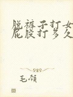 脱裤子打女孩子屁股打多久