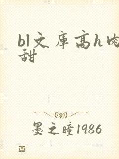 bl文库高h肉甜