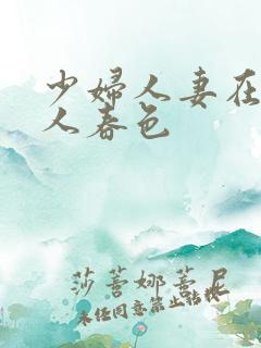 少妇人妻在线伊人春色
