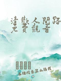 清欢人间路短剧免费观看