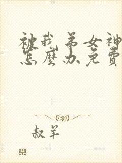 被我弟女神看上怎么办免费阅读小说