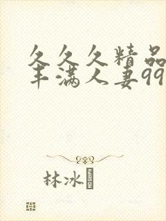 久久久精品熟妇丰满人妻99