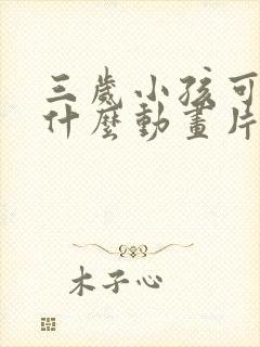 三岁小孩可以看什么动画片