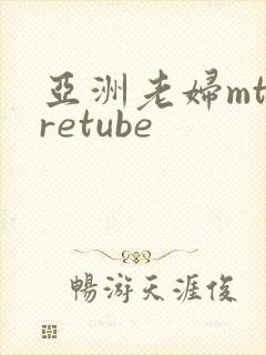 亚洲老妇mtaretube