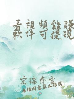 看视频能赚钱的软件可提现金到微信