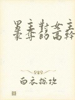 男主对女主强取豪夺的高干文