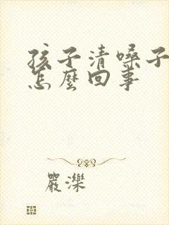孩子清嗓子频繁怎么回事