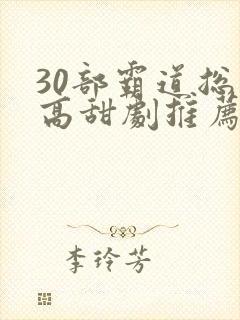 30部霸道总裁高甜剧推荐