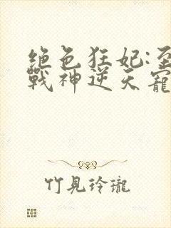绝色狂妃:至尊战神逆天宠