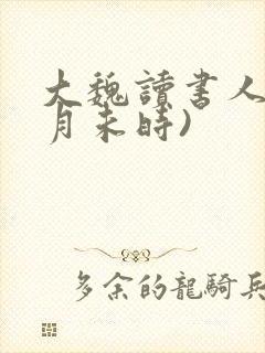 大魏读书人(七月未时)