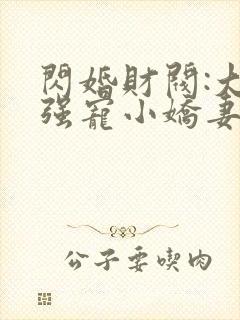 闪婚财阀:大叔强宠小娇妻哪里看 闪婚财阀:大叔强宠小娇妻哪里看