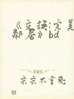 《交换:完美的邻居》bd