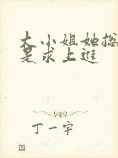 大小姐她总是不是求上进