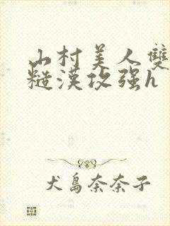 山村美人双性受糙汉攻强h
