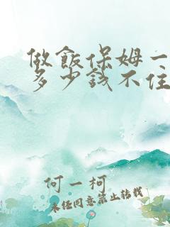 做饭保姆一个月多少钱不住家