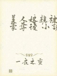 美人娘亲被强取豪夺后 小说