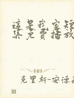 这是我家短剧全集免费播放