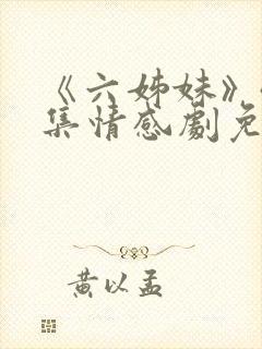《六姊妹》40集情感剧免费播放