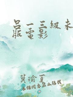 吕一三级未删减版电影