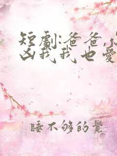 短剧:爸爸,你凶我我也爱你