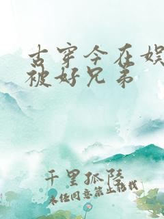 古穿今在娱乐圈被好兄弟