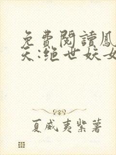 免费阅读凤逆九天:绝世妖女倾天下全文