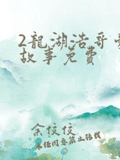2龙湖浩哥爱情故事免费
