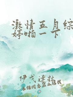 激情五月综合婷婷啪一下