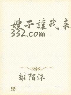 嫂子让我来33332.com 嫂子让我来33332.com