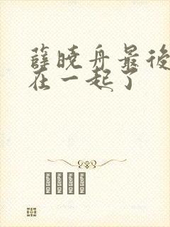 薛晓舟最后和谁在一起了