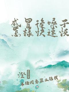 感冒后嗓子哑了怎样快速恢复