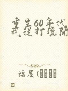 重生60年代:我从打猎开始发家致富新章节
