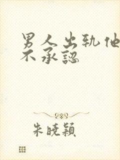 男人出轨他为何不承认