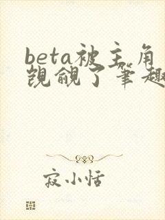 beta被主角觊觎了笔趣阁