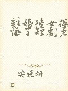 离婚后女总裁后悔了短剧免费观看