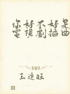你好不好是哪个电视剧插曲