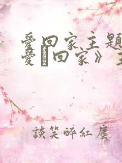 爱回家主题曲《爱·回家》主题曲