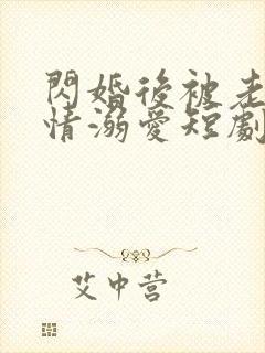 闪婚后被老公深情溺爱短剧免费观看
