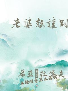 老婆想让别人操