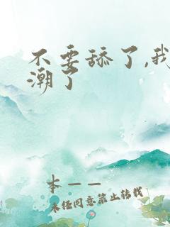 不要舔了,我高潮了 不要舔了,我高潮了