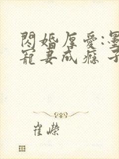 闪婚厚爱:墨少宠妻成瘾 子夜轻语