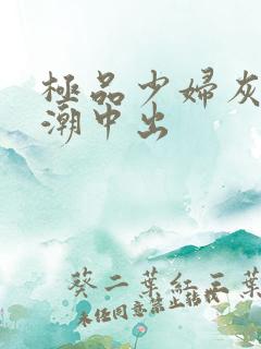 极品少妇灰丝高潮中出