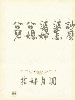 公公婆婆吵架了儿媳妇怎么处理最好