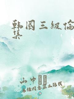 韩国三级伦理合集