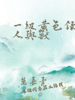 一级黄色录像片人与兽