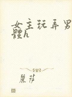 女主玩弄男主身体h