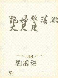 艳妇臀荡欲乳伦大尺度