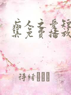 痴人之爱短剧全集免费播放