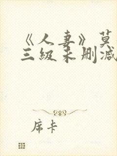 《人妻》莫妮卡三级未删减版
